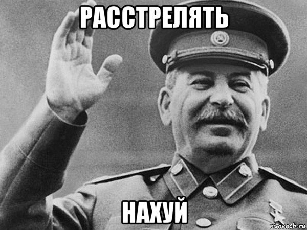 Сталин расстрелять нахуй