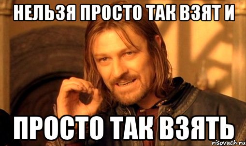 Нельзя просто так взять и