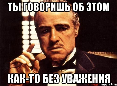 Ты говоришь без уважения крестный отец