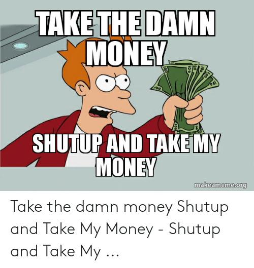 Shut up and take my money Мем