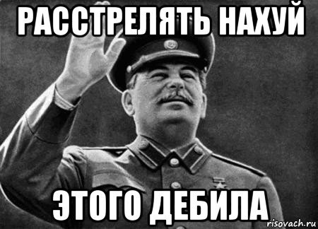 Сталин расстрелять нахуй