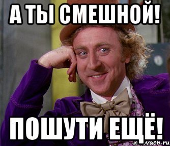 А ты смешной