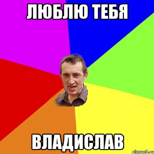 Люблю тебя Владислав