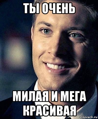 Ты очень красивая и милая девушка