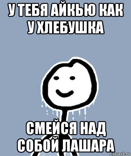 У тебя айкью как у хлебушка