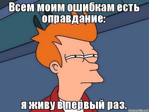 Всем моим ошибкам есть оправдание я живу в первый раз