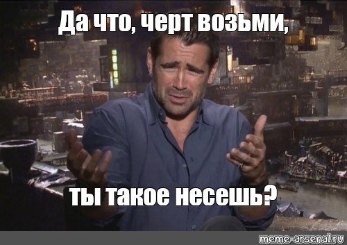 Да что ты черт подери такое несешь