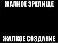 Жалкое зрелище душераздирающее зрелище