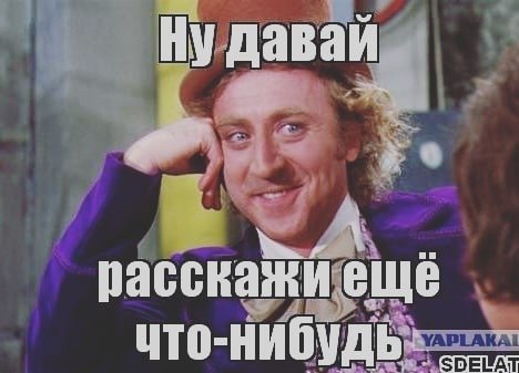 Ну давай расскажи еще что нибудь