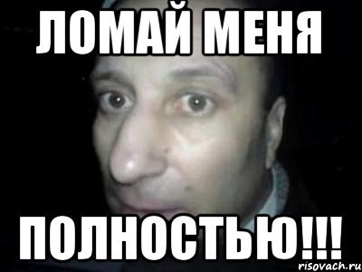 Ломай меня полностью