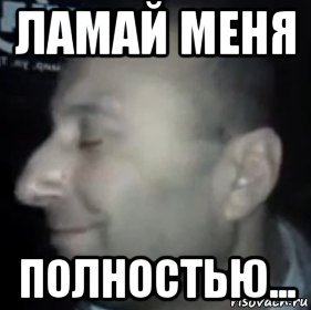 Ломай его полностью