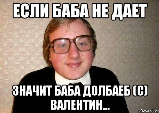 Если баба не дает значит баба долбаеб