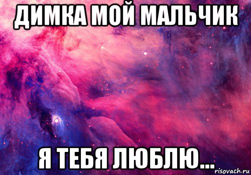 Димочка я тебя люблю