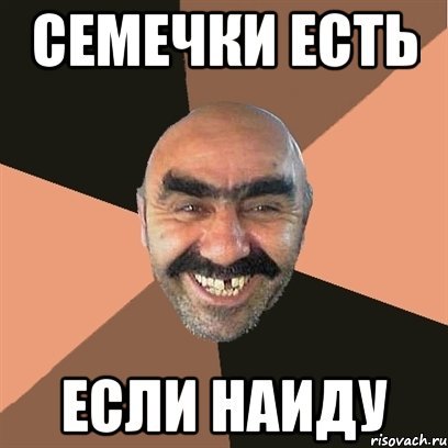 Семечки есть а если найду