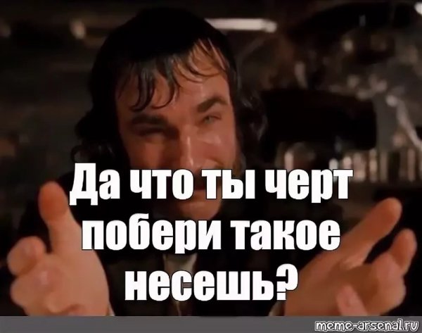 Что ты ч кёрт подери такое несешь