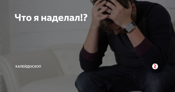 Что я наделал