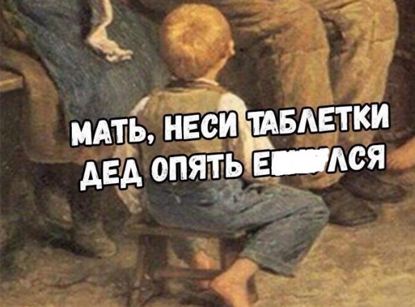 Мать неси таблетки деду опять
