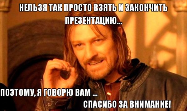 Нельзя просто так взять и закончить презентацию