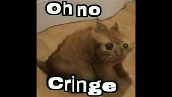 Oh no cringe