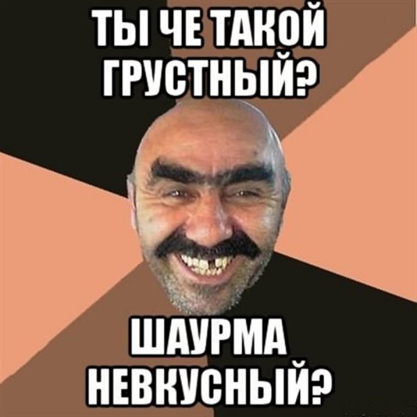 Ты чё такой грустный шаурма не вкусный
