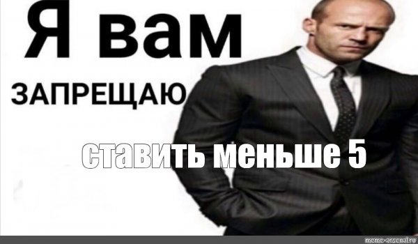 Я запрещаю вам ставить мне меньше 5