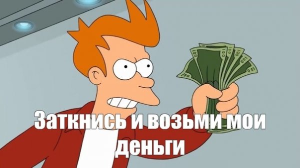 Заткнись и возьми Мои деньги