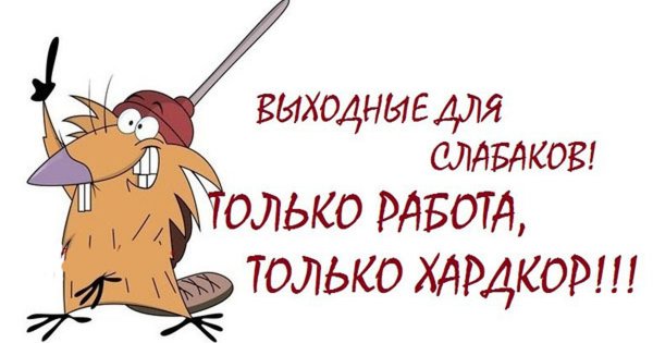Выходные для слабаков только работа только хардкор