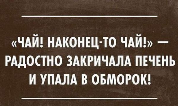 Чай наконец-то чай радостно закричала печень и упала в обморок