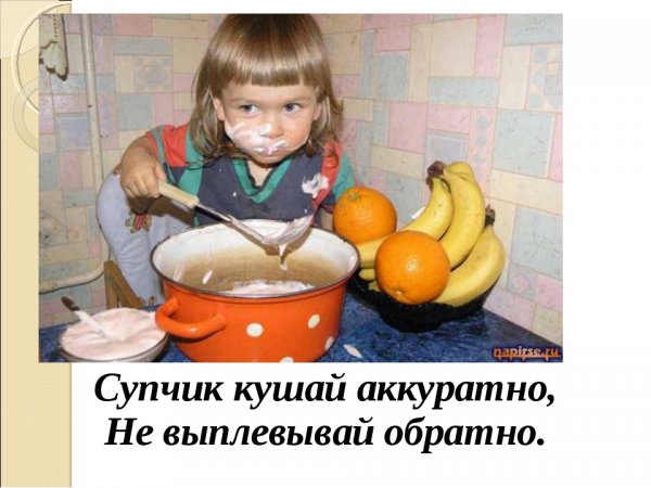Супчик кушай аккуратно не выплевывай обратно
