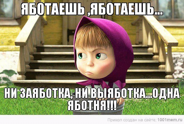 Яботаешь яботаешь ни заяботка ни