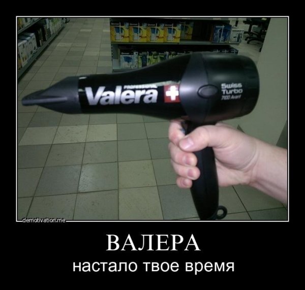 Валера настало твое время