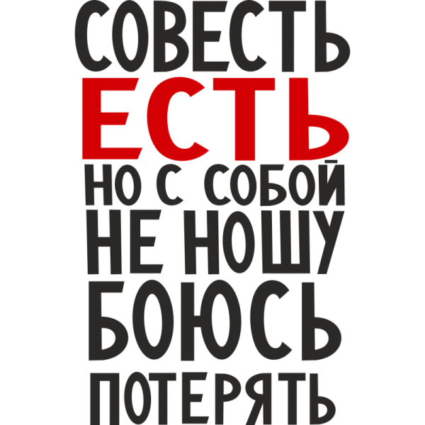 Совесть есть но с собой не ношу боюсь потерять