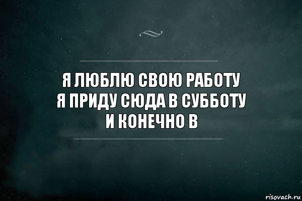 Я люблю свою работу я