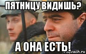 Пятницу видишь, а он есть