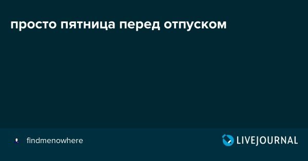 Рабочая пятница перед отпуском