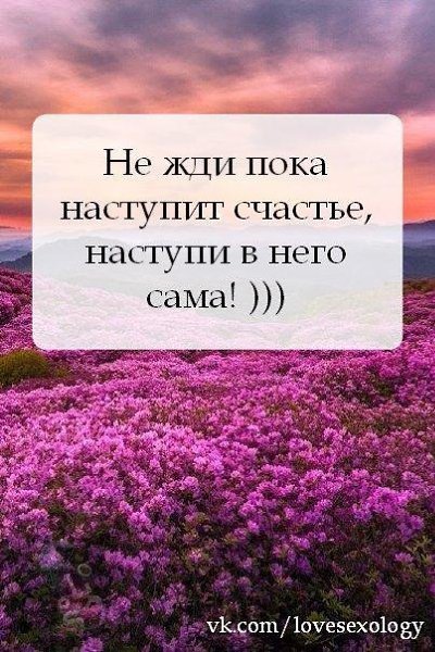 Не жди пока наступит счастье а НАСТУПИ В него сама