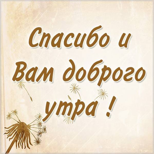 Спасибо и вам доброго утра