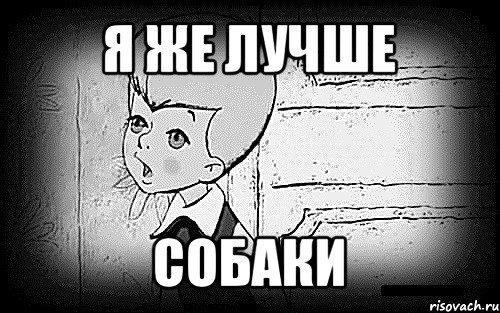 Малыш я же лучше собаки
