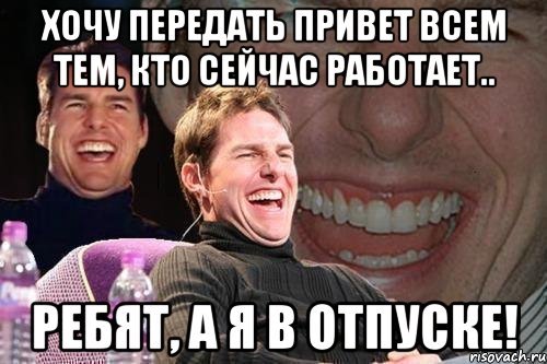 Вам на работу а я в отпуске