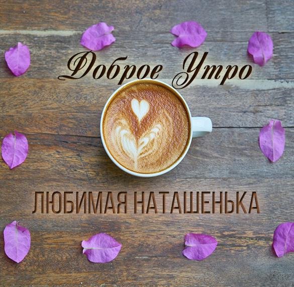 Открытки с добрым утром Наташенька