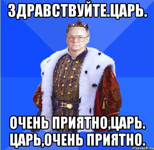 Очень приятно царь