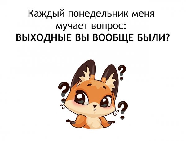 Каждый понедельник меня мучает вопрос выходные вообще были