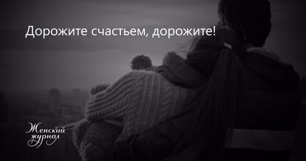 Дорожите своим счастьем