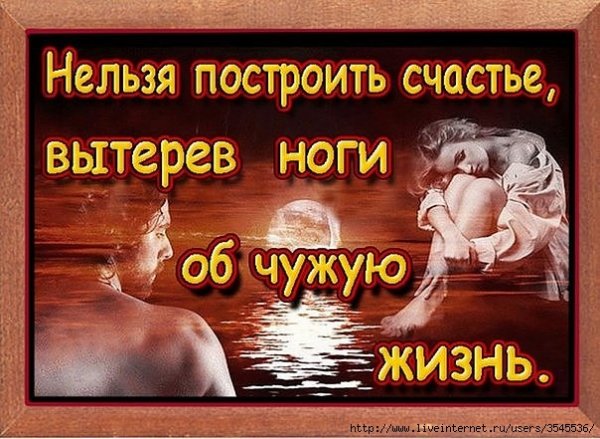 Нельзя построить счастье вытерев ноги о чужую жизнь