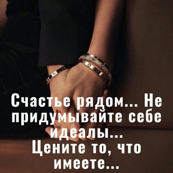 Счастье рядом не придумывайте себе идеалы цените то что имеете