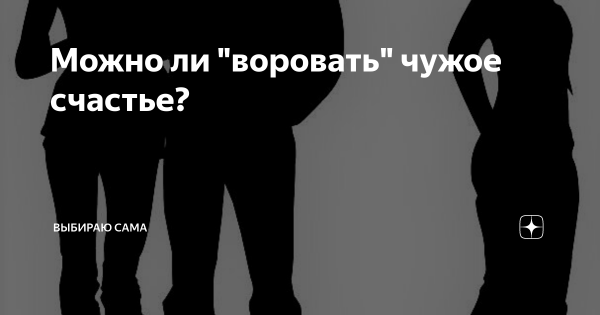 Чужое счастье воровать