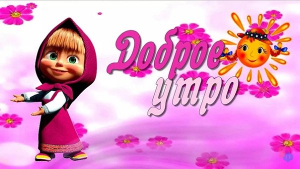 Доброе утро Машенька