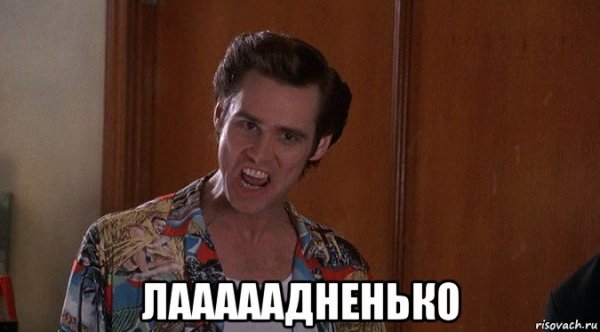 Эйс Вентура ладненько