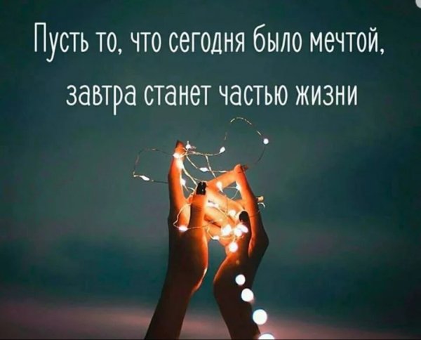 Пусть то что сегодня было мечтой завтра станет частью жизни