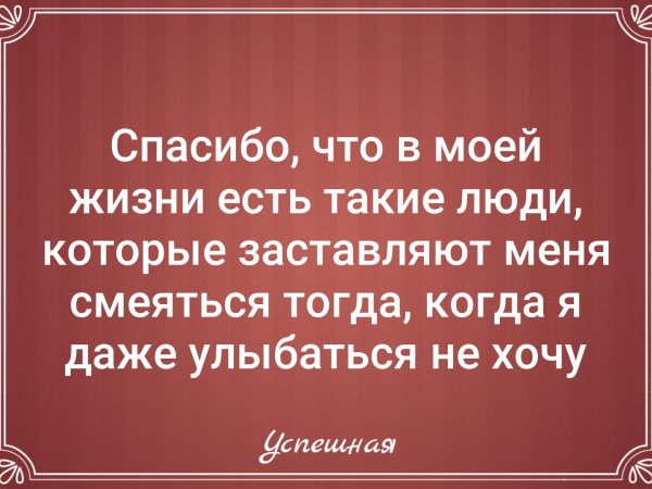 Спасибо что есть в моей жизни такие люди которые заставляют меня